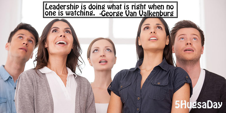 Leadership is doing what is right when no one is watching.” -George Van Valkenburg http://5hugs.com/2s #5HugsADay #quote