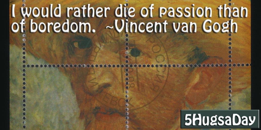 I would rather die of passion than of boredom. -Vincent van Gogh